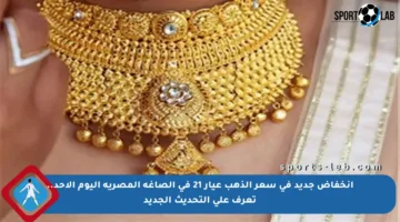 انخفاض جديد في سعر الذهب عيار 21 في الصاغة المصرية اليوم الأحد.. تعرف على التحديث الجديد